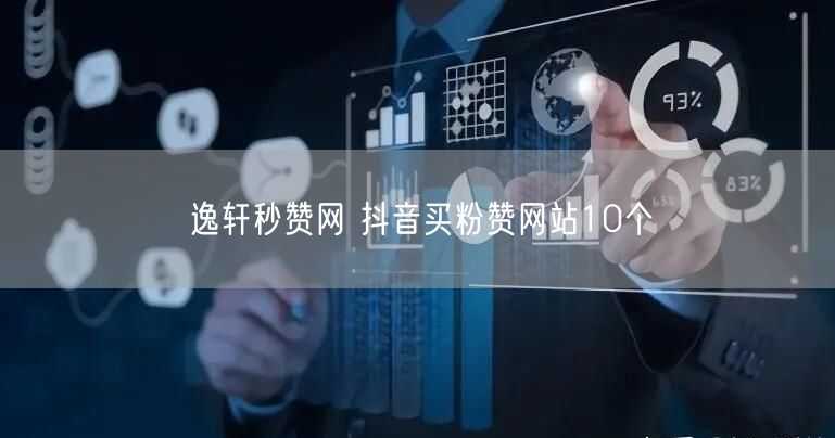 逸轩秒赞网 抖音买粉赞网站10个
