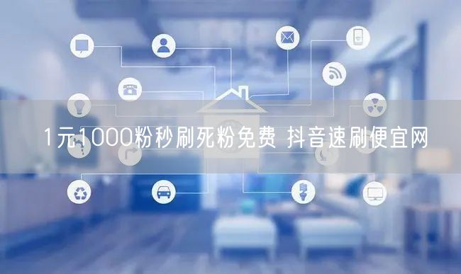 1元1000粉秒刷死粉免费 抖音速刷便宜网