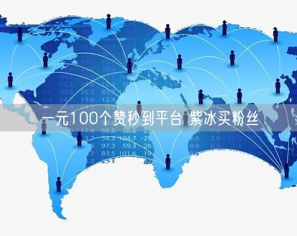 一元100个赞秒到平台 紫冰买粉丝