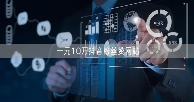 一元10万抖音粉丝赞网站