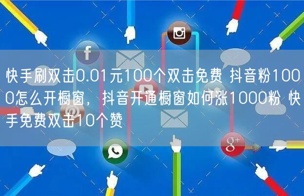 快手刷双击0.01元100个双击免费 抖音粉1000怎么开橱窗，抖音开通橱窗如何涨1000粉 快手免费双击10个赞