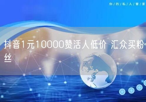 抖音1元10000赞活人低价 汇众买粉丝