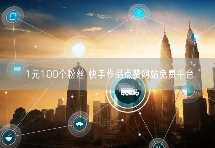 1元100个粉丝 快手作品点赞网站免费平台