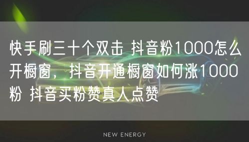 快手刷三十个双击 抖音粉1000怎么开橱窗，抖音开通橱窗如何涨1000粉 抖音买粉赞真人点赞