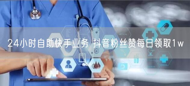 24小时自助快手业务 抖音粉丝赞每日领取1w