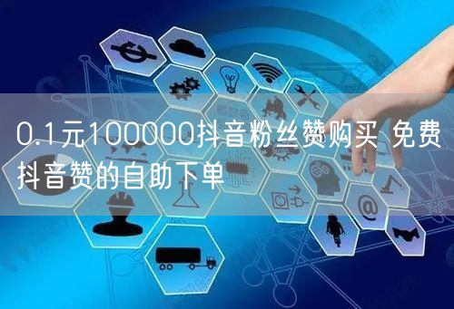 0.1元100000抖音粉丝赞购买 免费抖音赞的自助下单