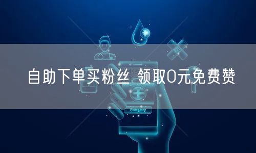 自助下单买粉丝 领取0元免费赞