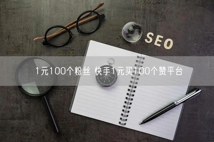 1元100个粉丝 快手1元买100个赞平台