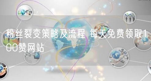 粉丝裂变策略及流程 每天免费领取100赞网站