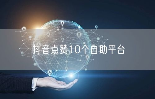 抖音点赞10个自助平台