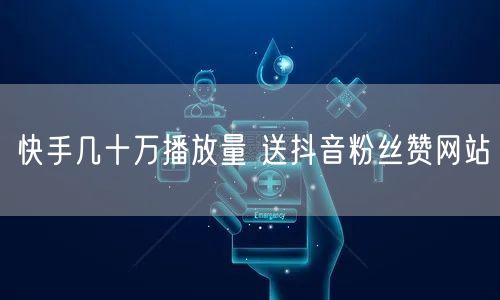 快手几十万播放量 送抖音粉丝赞网站