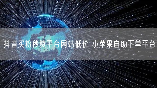 抖音买粉秒赞平台网站低价 小苹果自助下单平台