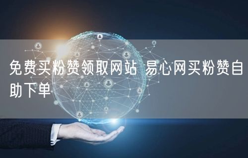 免费买粉赞领取网站 易心网买粉赞自助下单