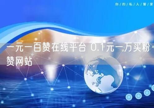 一元一百赞在线平台 0.1元一万买粉赞网站