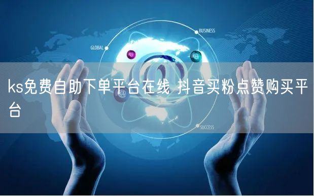 ks免费自助下单平台在线 抖音买粉点赞购买平台