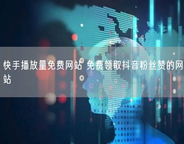 快手播放量免费网站 免费领取抖音粉丝赞的网站