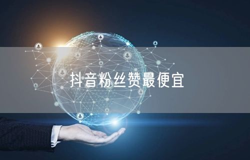 抖音粉丝赞最便宜