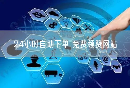 24小时自助下单 免费领赞网站