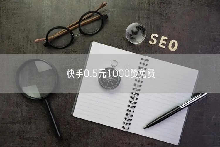 快手0.5元1000赞免费