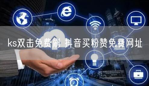 ks双击免费刷 抖音买粉赞免费网址