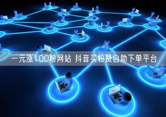 一元涨100粉网站 抖音买粉赞自助下单平台