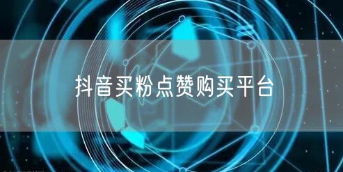 抖音买粉点赞购买平台