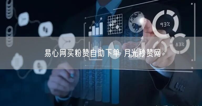 易心网买粉赞自助下单 月光秒赞网
