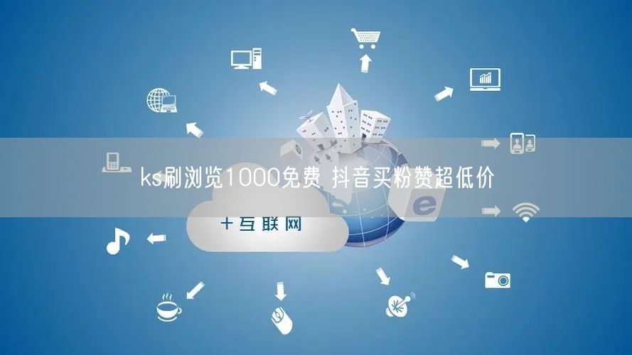 ks刷浏览1000免费 抖音买粉赞超低价