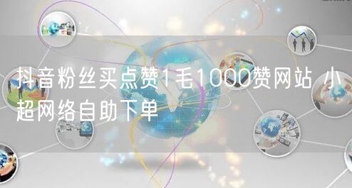 抖音粉丝买点赞1毛1000赞网站 小超网络自助下单