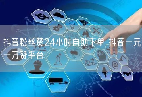 抖音粉丝赞24小时自助下单 抖音一元一万赞平台