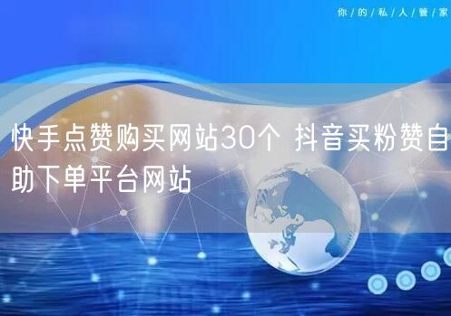 快手点赞购买网站30个 抖音买粉赞自助下单平台网站