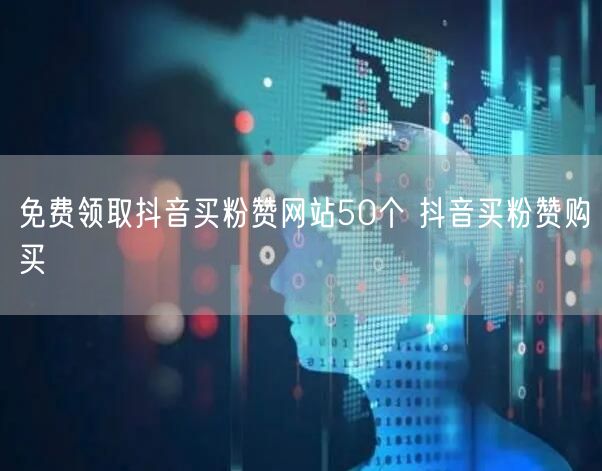 免费领取抖音买粉赞网站50个 抖音买粉赞购买