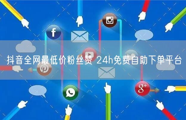 抖音全网最低价粉丝赞 24h免费自助下单平台