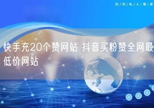 快手充20个赞网站 抖音买粉赞全网最低价网站